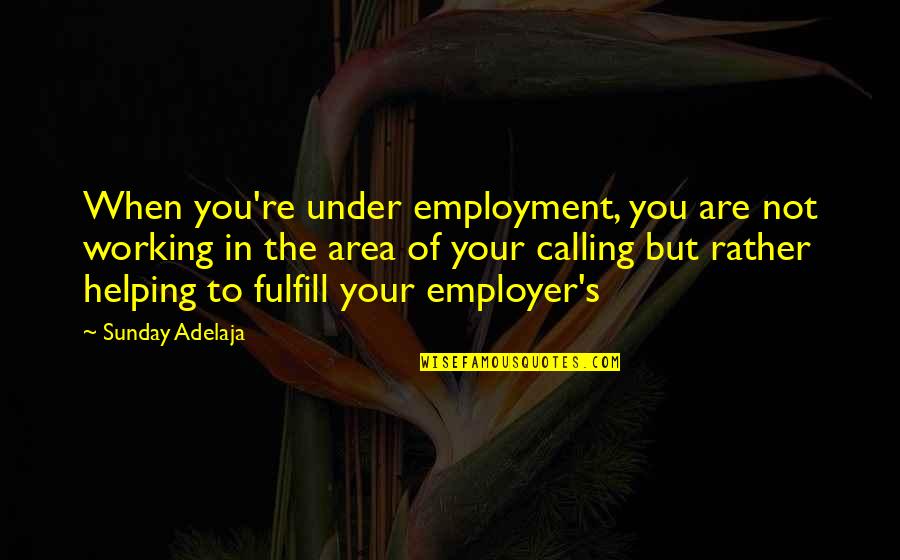 Fulfill Your Destiny Quotes By Sunday Adelaja: When you're under employment, you are not working