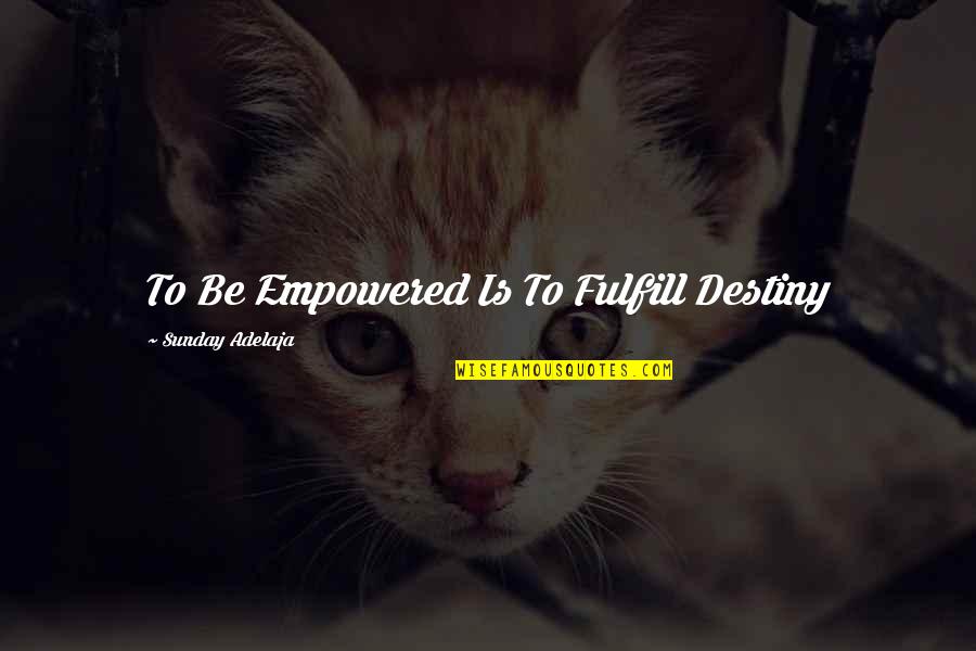 Fulfill Your Destiny Quotes By Sunday Adelaja: To Be Empowered Is To Fulfill Destiny