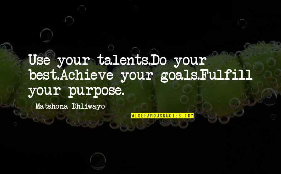 Fulfill Your Goals Quotes By Matshona Dhliwayo: Use your talents.Do your best.Achieve your goals.Fulfill your