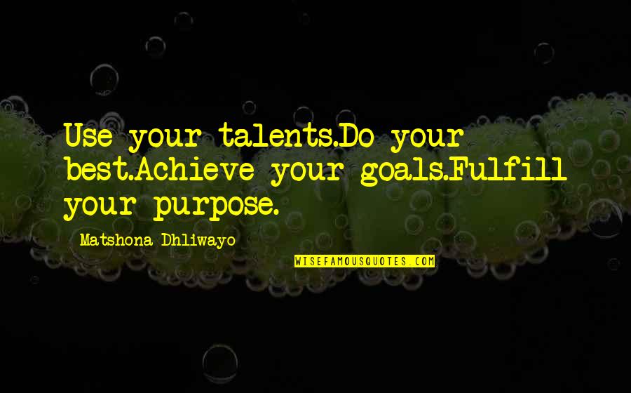 Fulfill Your Life Quotes By Matshona Dhliwayo: Use your talents.Do your best.Achieve your goals.Fulfill your