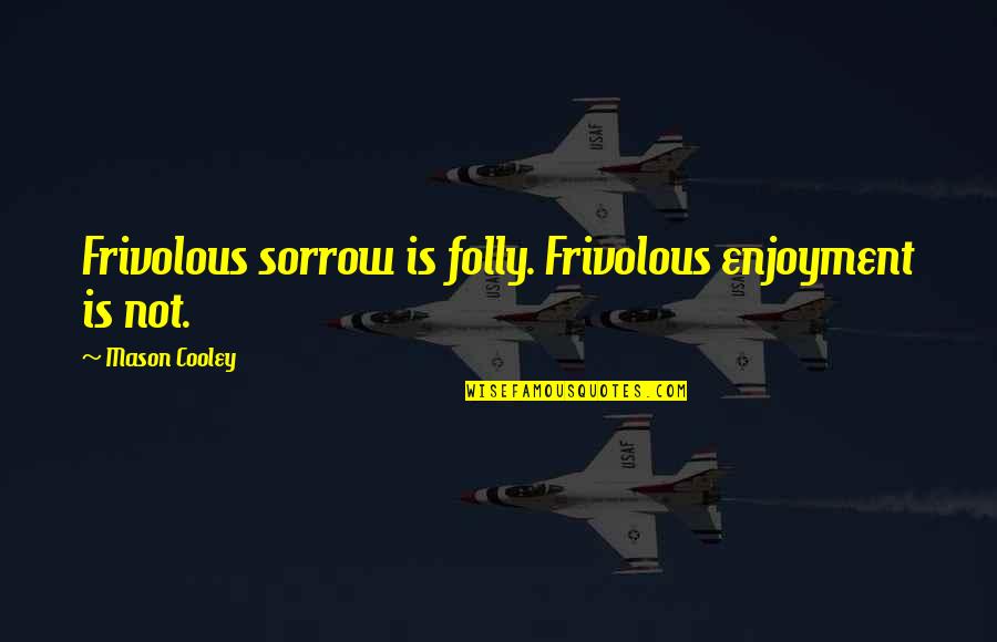 Fulfill Your Needs Quotes By Mason Cooley: Frivolous sorrow is folly. Frivolous enjoyment is not.
