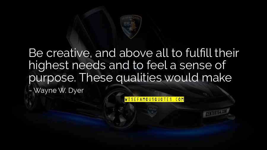 Fulfill Your Needs Quotes By Wayne W. Dyer: Be creative, and above all to fulfill their