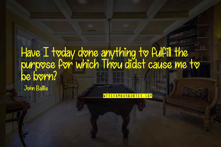 Fulfill Your Purpose Quotes By John Baillie: Have I today done anything to fulfill the