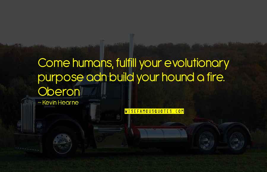 Fulfill Your Purpose Quotes By Kevin Hearne: Come humans, fulfill your evolutionary purpose adn build