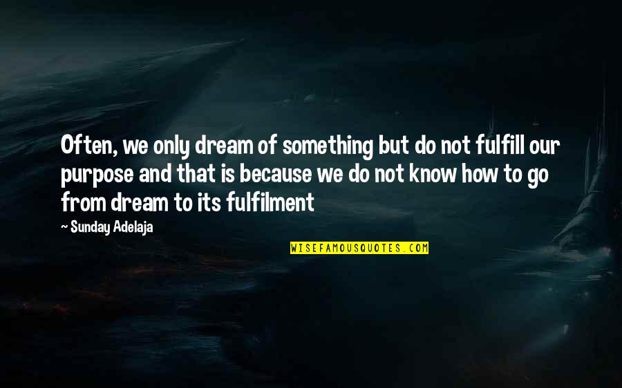 Fulfill Your Purpose Quotes By Sunday Adelaja: Often, we only dream of something but do