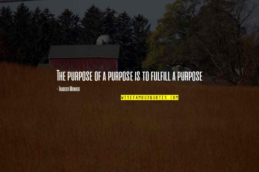 Fulfill Your Purpose Quotes By Thabiso Monkoe: The purpose of a purpose is to fulfill