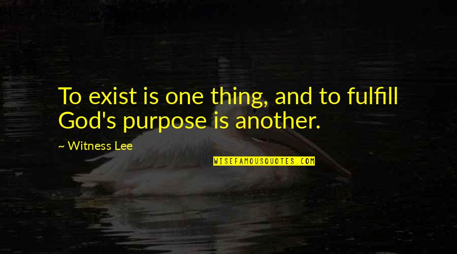 Fulfill Your Purpose Quotes By Witness Lee: To exist is one thing, and to fulfill