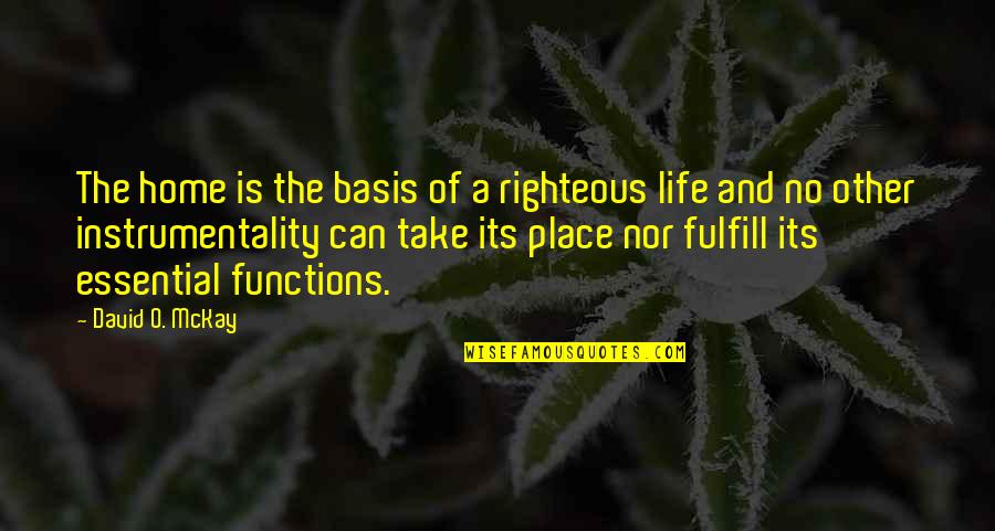 Fulfill'd Quotes By David O. McKay: The home is the basis of a righteous