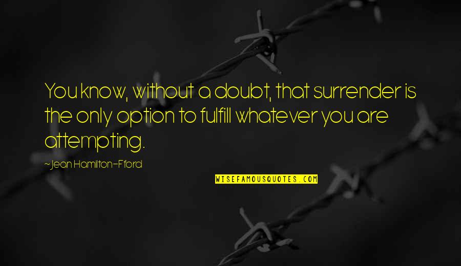 Fulfill'd Quotes By Jean Hamilton-Fford: You know, without a doubt, that surrender is Fulfill'd Quotes By Jean Hamilton-Fford: You know, without a doubt, that surrender is