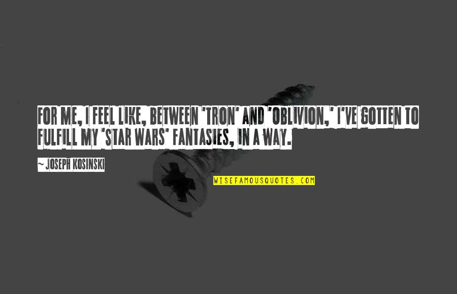 Fulfill'd Quotes By Joseph Kosinski: For me, I feel like, between 'Tron' and Fulfill'd Quotes By Joseph Kosinski: For me, I feel like, between 'Tron' and