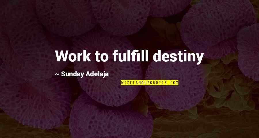 Fulfill'd Quotes By Sunday Adelaja: Work to fulfill destiny Fulfill'd Quotes By Sunday Adelaja: Work to fulfill destiny