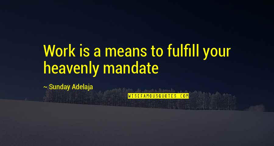Fulfill'd Quotes By Sunday Adelaja: Work is a means to fulfill your heavenly Fulfill'd Quotes By Sunday Adelaja: Work is a means to fulfill your heavenly
