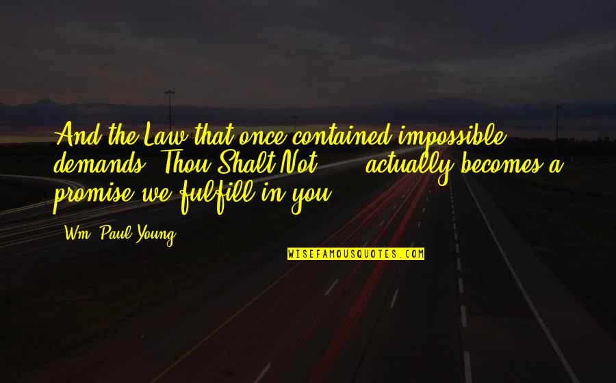 Fulfill'd Quotes By Wm. Paul Young: And the Law that once contained impossible demands Fulfill'd Quotes By Wm. Paul Young: And the Law that once contained impossible demands