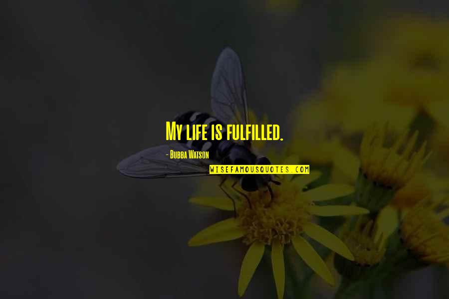 Fulfilled Life Quotes By Bubba Watson: My life is fulfilled.