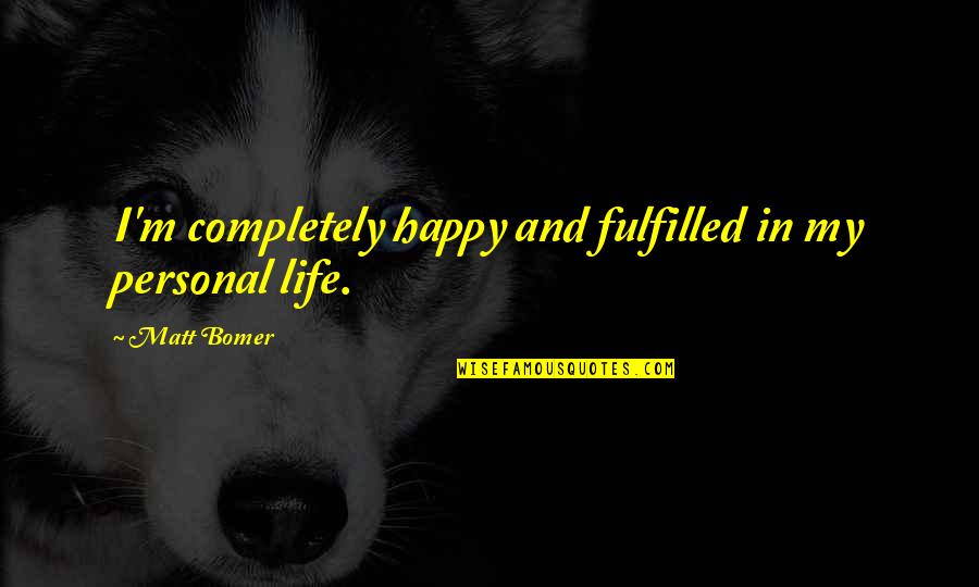 Fulfilled Life Quotes By Matt Bomer: I'm completely happy and fulfilled in my personal