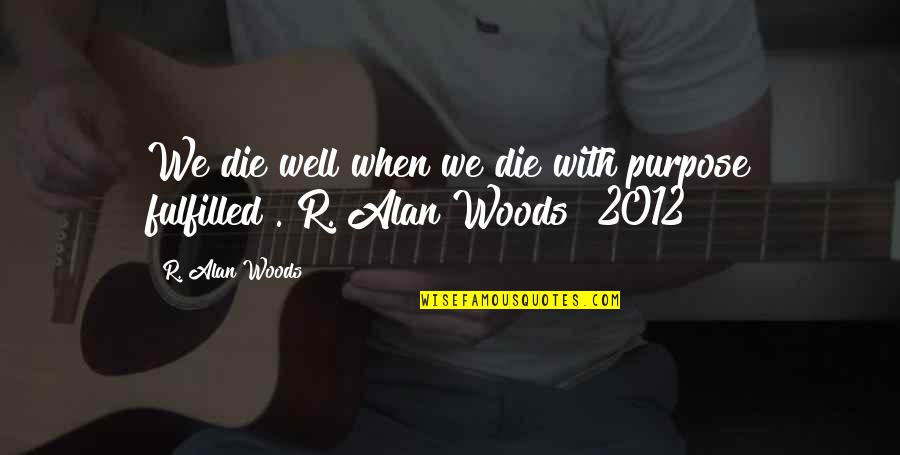 Fulfilled Life Quotes By R. Alan Woods: We die well when we die with purpose