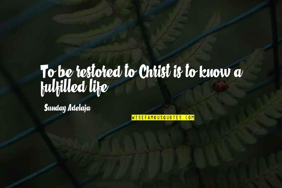 Fulfilled Life Quotes By Sunday Adelaja: To be restored to Christ is to know Fulfilled Life Quotes By Sunday Adelaja: To be restored to Christ is to know