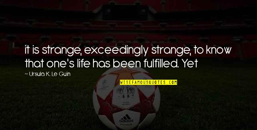 Fulfilled Life Quotes By Ursula K. Le Guin: it is strange, exceedingly strange, to know that