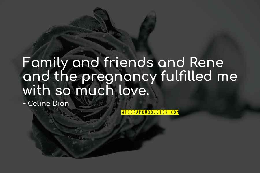 Fulfilled Love Quotes By Celine Dion: Family and friends and Rene and the pregnancy