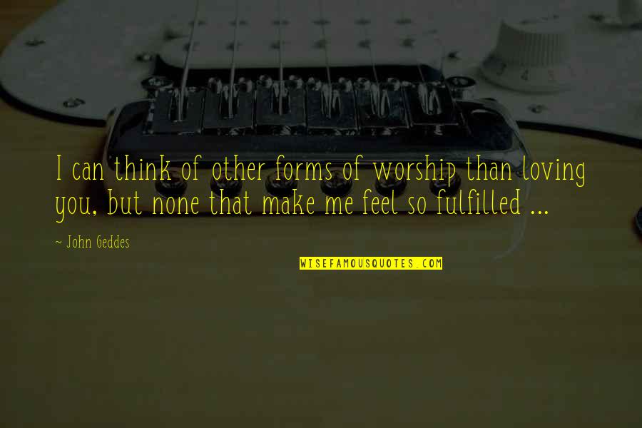 Fulfilled Love Quotes By John Geddes: I can think of other forms of worship