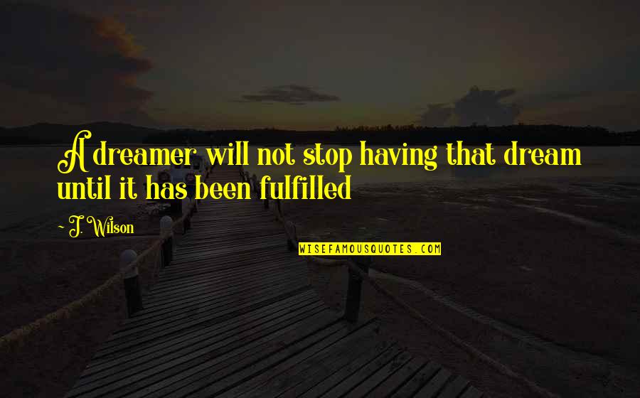 Fulfilled Quotes By J. Wilson: A dreamer will not stop having that dream