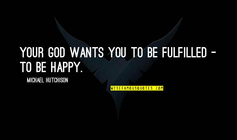 Fulfilled Quotes By Michael Hutchison: Your God wants you to be fulfilled -