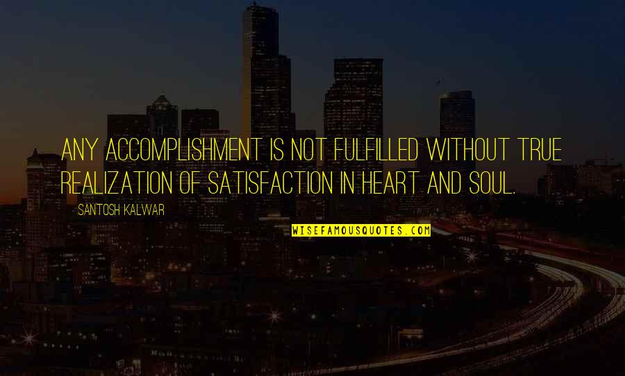 Fulfilled Quotes By Santosh Kalwar: Any accomplishment is not fulfilled without true realization