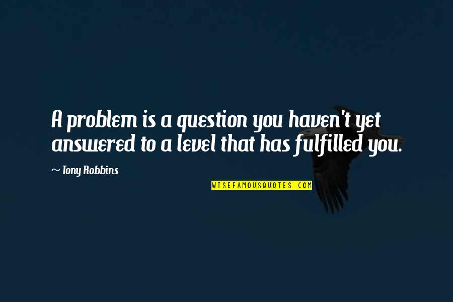 Fulfilled Quotes By Tony Robbins: A problem is a question you haven't yet