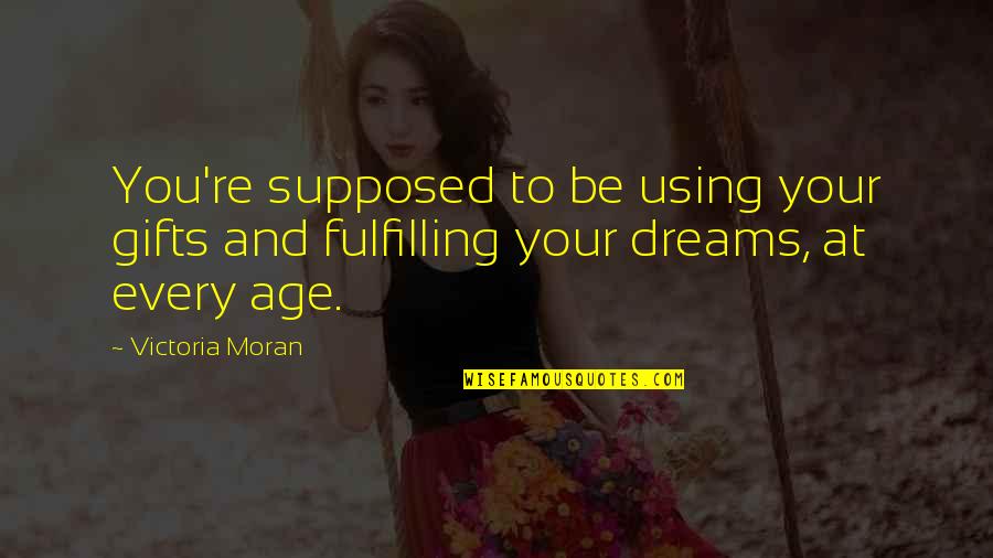 Fulfilling A Dreams Quotes By Victoria Moran: You're supposed to be using your gifts and