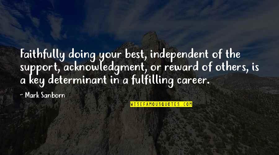 Fulfilling Career Quotes By Mark Sanborn: Faithfully doing your best, independent of the support,