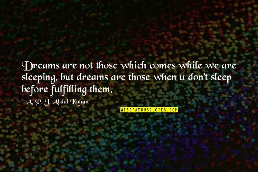 Fulfilling Dreams Quotes By A. P. J. Abdul Kalam: Dreams are not those which comes while we Fulfilling Dreams Quotes By A. P. J. Abdul Kalam: Dreams are not those which comes while we