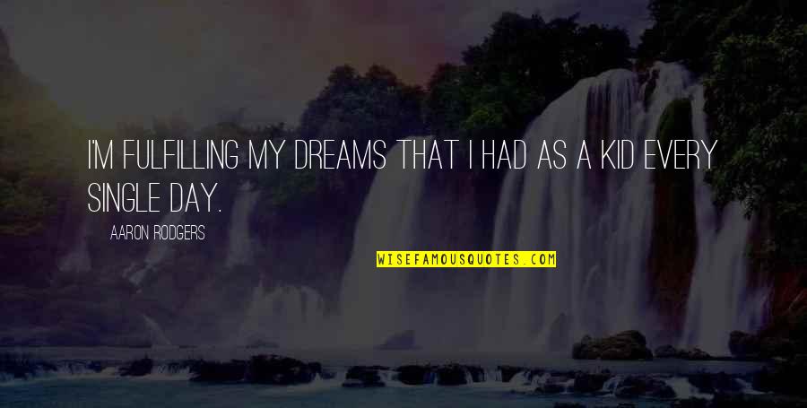 Fulfilling Dreams Quotes By Aaron Rodgers: I'm fulfilling my dreams that I had as Fulfilling Dreams Quotes By Aaron Rodgers: I'm fulfilling my dreams that I had as