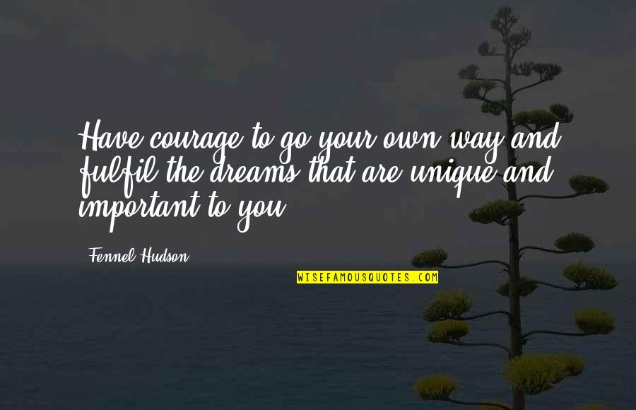 Fulfilling Dreams Quotes By Fennel Hudson: Have courage to go your own way and Fulfilling Dreams Quotes By Fennel Hudson: Have courage to go your own way and