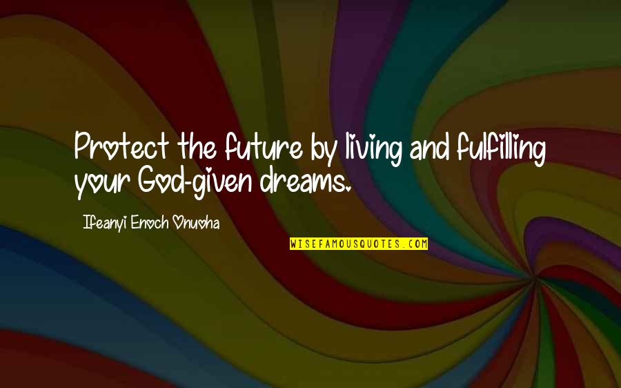 Fulfilling Dreams Quotes By Ifeanyi Enoch Onuoha: Protect the future by living and fulfilling your