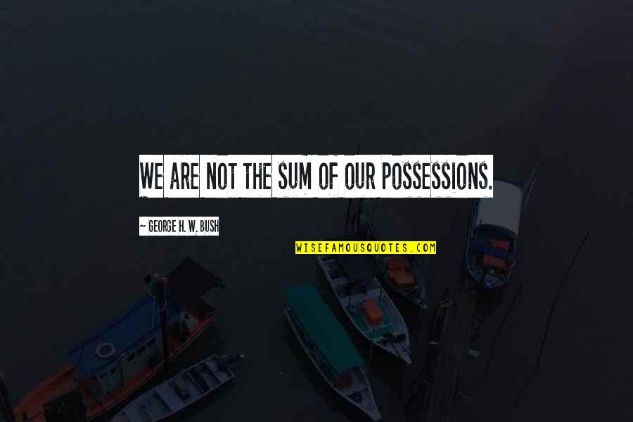 Fulfilling Jobs Quotes By George H. W. Bush: We are not the sum of our possessions.