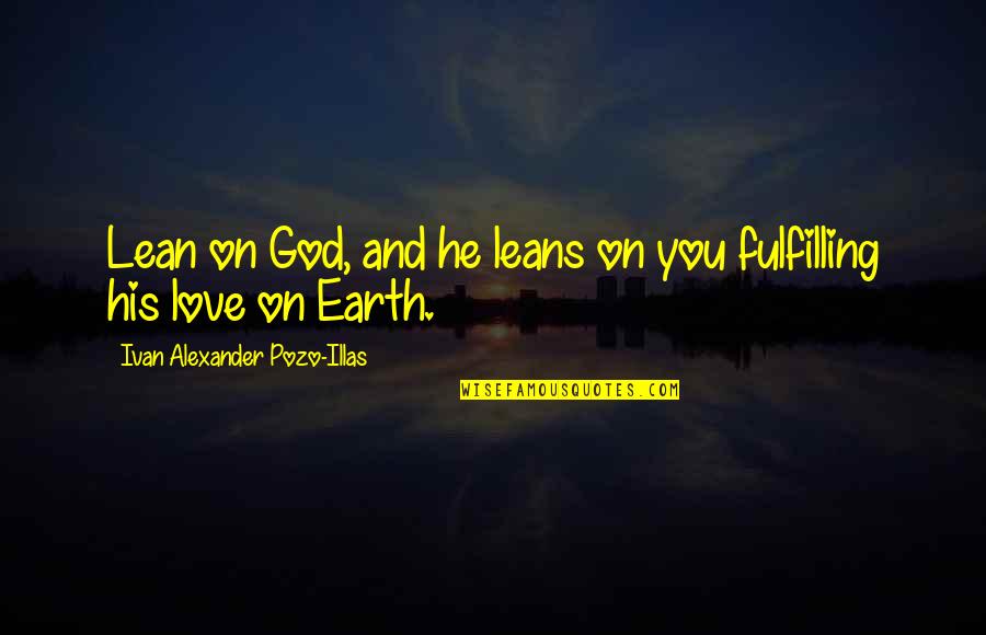 Fulfilling Love Quotes By Ivan Alexander Pozo-Illas: Lean on God, and he leans on you