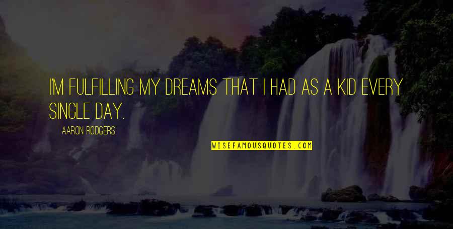 Fulfilling My Dreams Quotes By Aaron Rodgers: I'm fulfilling my dreams that I had as