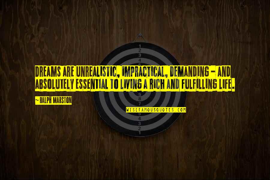Fulfilling My Dreams Quotes By Ralph Marston: Dreams are unrealistic, impractical, demanding - and absolutely