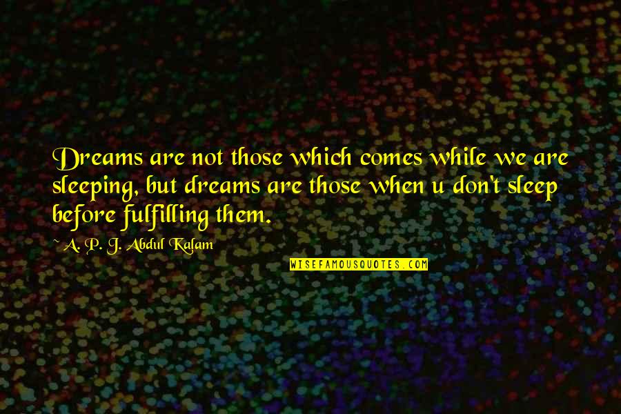 Fulfilling Our Dreams Quotes By A. P. J. Abdul Kalam: Dreams are not those which comes while we Fulfilling Our Dreams Quotes By A. P. J. Abdul Kalam: Dreams are not those which comes while we
