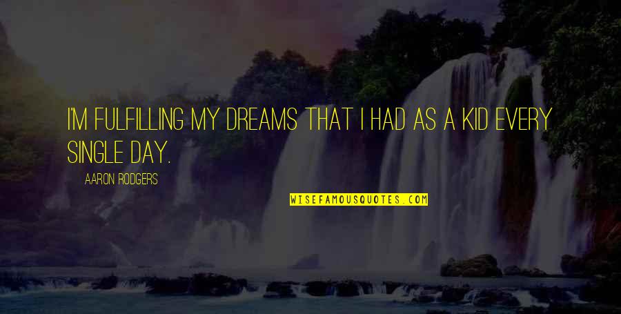 Fulfilling Our Dreams Quotes By Aaron Rodgers: I'm fulfilling my dreams that I had as Fulfilling Our Dreams Quotes By Aaron Rodgers: I'm fulfilling my dreams that I had as