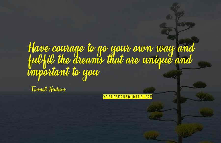 Fulfilling Our Dreams Quotes By Fennel Hudson: Have courage to go your own way and Fulfilling Our Dreams Quotes By Fennel Hudson: Have courage to go your own way and