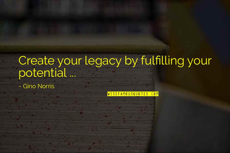 Fulfilling Potential Quotes By Gino Norris: Create your legacy by fulfilling your potential ...