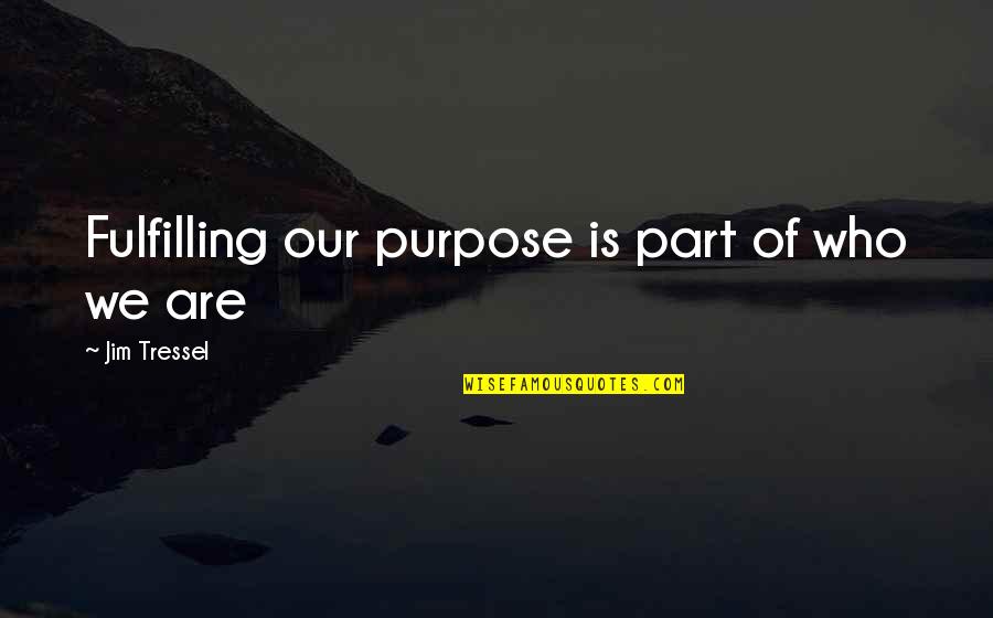 Fulfilling Purpose Quotes By Jim Tressel: Fulfilling our purpose is part of who we Fulfilling Purpose Quotes By Jim Tressel: Fulfilling our purpose is part of who we