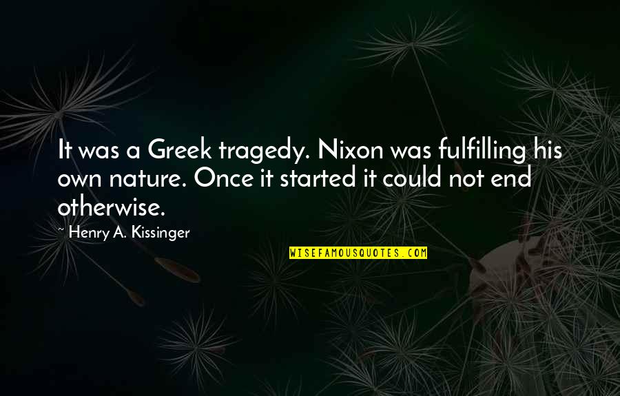 Fulfilling Quotes By Henry A. Kissinger: It was a Greek tragedy. Nixon was fulfilling Fulfilling Quotes By Henry A. Kissinger: It was a Greek tragedy. Nixon was fulfilling