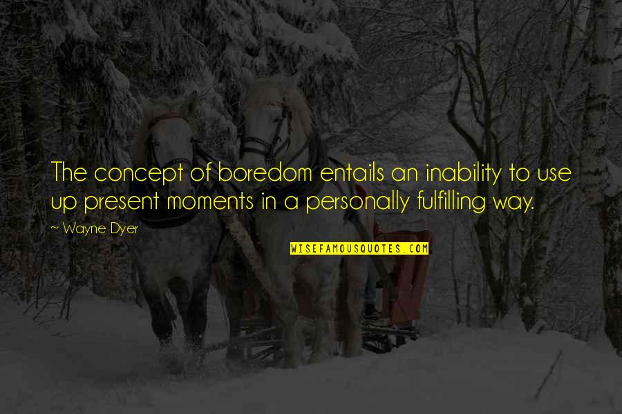 Fulfilling Quotes By Wayne Dyer: The concept of boredom entails an inability to Fulfilling Quotes By Wayne Dyer: The concept of boredom entails an inability to