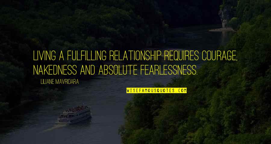 Fulfilling Relationship Quotes By Liliane Mavridara: Living a fulfilling relationship requires courage, nakedness and