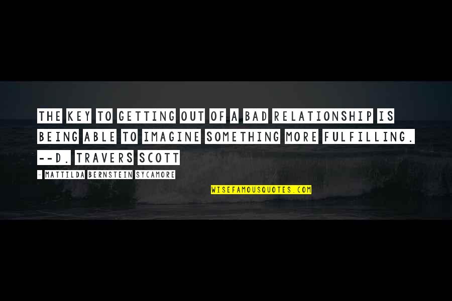 Fulfilling Relationship Quotes By Mattilda Bernstein Sycamore: The key to getting out of a bad