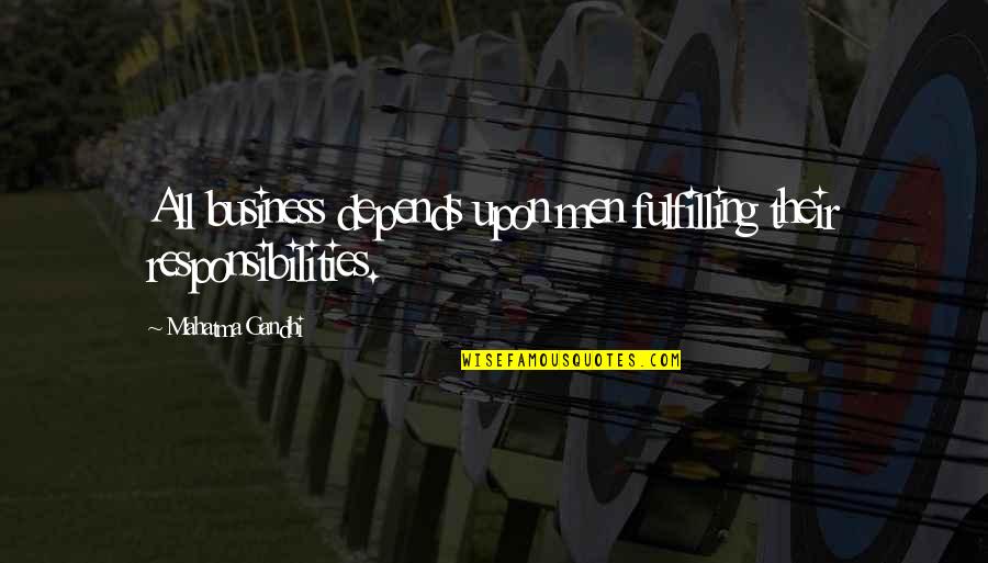 Fulfilling Responsibilities Quotes By Mahatma Gandhi: All business depends upon men fulfilling their responsibilities.