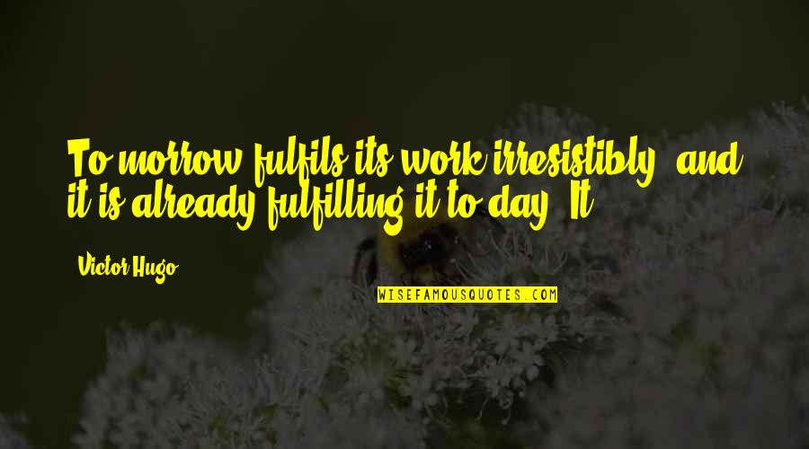 Fulfilling Work Quotes By Victor Hugo: To-morrow fulfils its work irresistibly, and it is