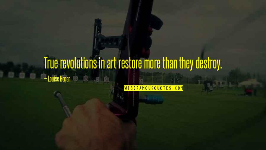 Fulfilling Your Bucket List Quotes By Louise Bogan: True revolutions in art restore more than they